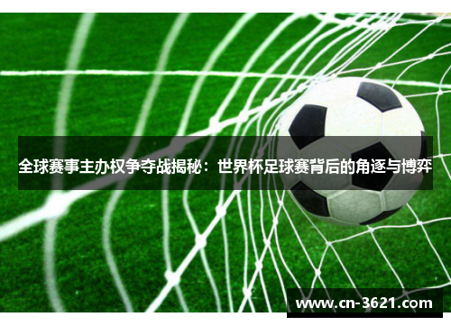 全球赛事主办权争夺战揭秘：世界杯足球赛背后的角逐与博弈