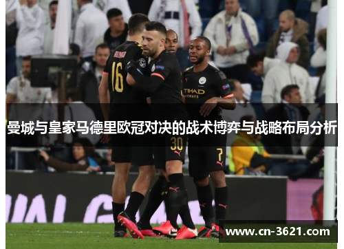 曼城与皇家马德里欧冠对决的战术博弈与战略布局分析
