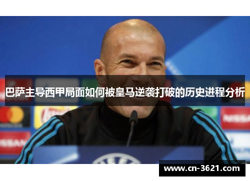 巴萨主导西甲局面如何被皇马逆袭打破的历史进程分析