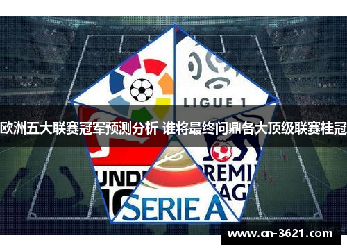 欧洲五大联赛冠军预测分析 谁将最终问鼎各大顶级联赛桂冠