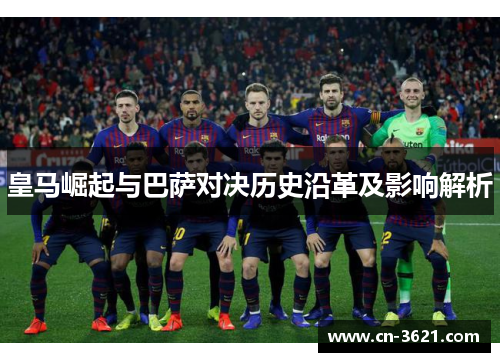 皇马崛起与巴萨对决历史沿革及影响解析