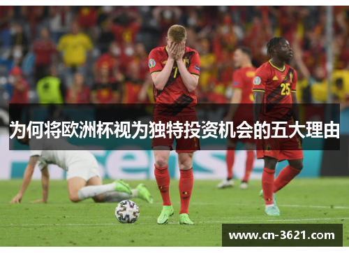 为何将欧洲杯视为独特投资机会的五大理由