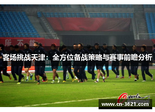 客场挑战天津：全方位备战策略与赛事前瞻分析