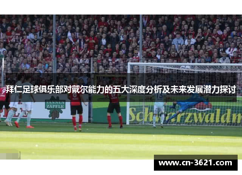 拜仁足球俱乐部对戴尔能力的五大深度分析及未来发展潜力探讨