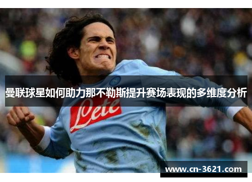曼联球星如何助力那不勒斯提升赛场表现的多维度分析