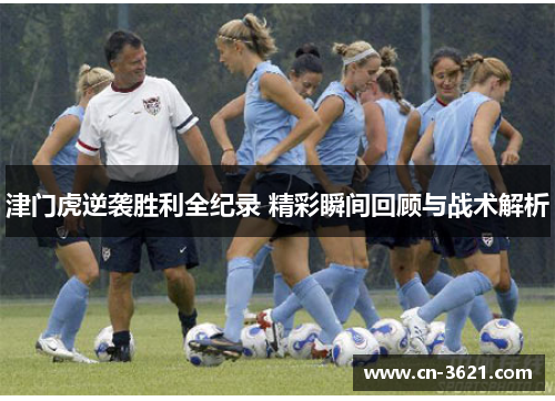 津门虎逆袭胜利全纪录 精彩瞬间回顾与战术解析