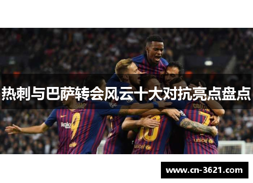 热刺与巴萨转会风云十大对抗亮点盘点