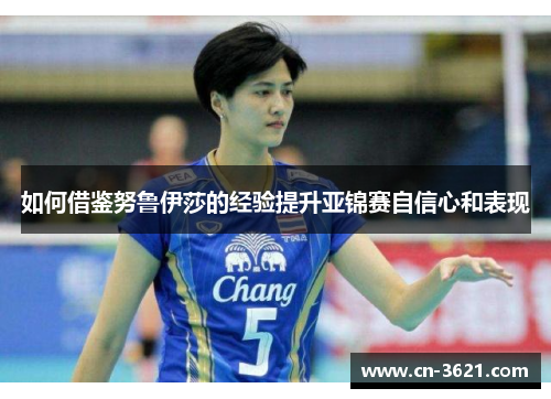 如何借鉴努鲁伊莎的经验提升亚锦赛自信心和表现