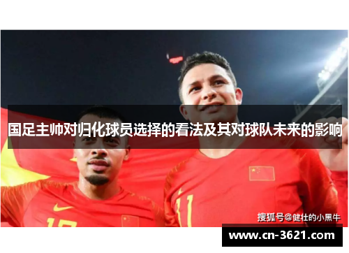 国足主帅对归化球员选择的看法及其对球队未来的影响