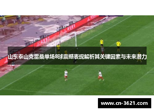 山东泰山克雷桑单场8球震撼表现解析其关键因素与未来潜力