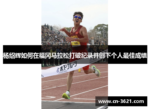 杨绍辉如何在福冈马拉松打破纪录并创下个人最佳成绩