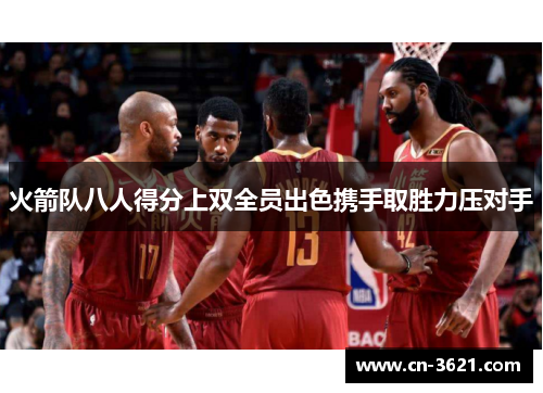 火箭队八人得分上双全员出色携手取胜力压对手