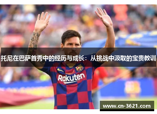 托尼在巴萨首秀中的经历与成长：从挑战中汲取的宝贵教训