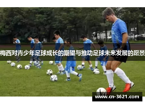 梅西对青少年足球成长的期望与推动足球未来发展的愿景