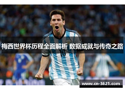 梅西世界杯历程全面解析 数据成就与传奇之路
