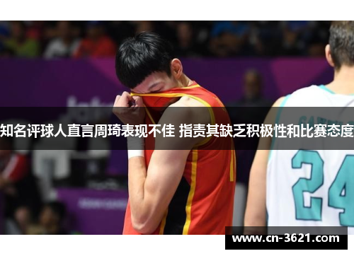 知名评球人直言周琦表现不佳 指责其缺乏积极性和比赛态度