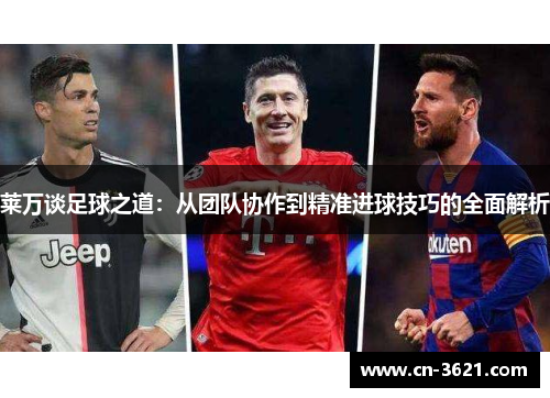 莱万谈足球之道：从团队协作到精准进球技巧的全面解析