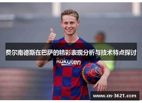 费尔南德斯在巴萨的精彩表现分析与技术特点探讨
