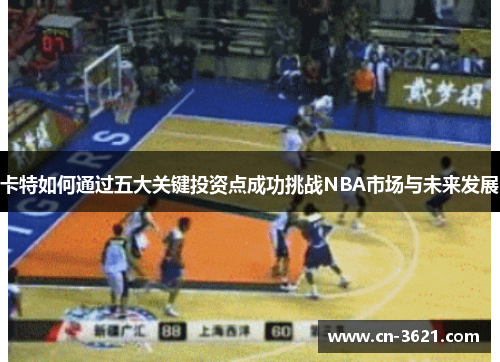 卡特如何通过五大关键投资点成功挑战NBA市场与未来发展
