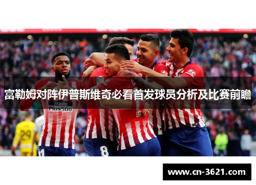 富勒姆对阵伊普斯维奇必看首发球员分析及比赛前瞻