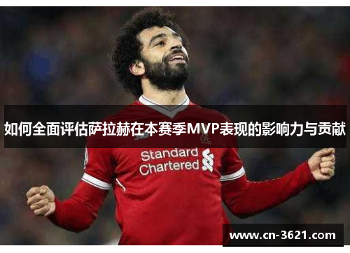 如何全面评估萨拉赫在本赛季MVP表现的影响力与贡献