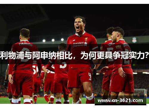 利物浦与阿申纳相比，为何更具争冠实力？