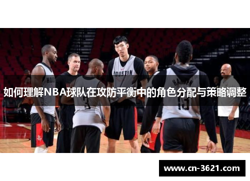 如何理解NBA球队在攻防平衡中的角色分配与策略调整