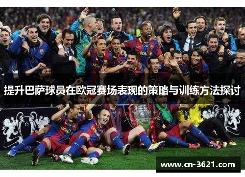 提升巴萨球员在欧冠赛场表现的策略与训练方法探讨