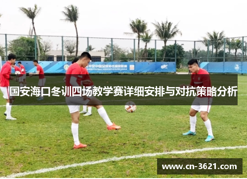 国安海口冬训四场教学赛详细安排与对抗策略分析