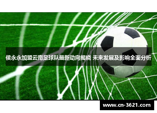 侯永永加盟云南足球队最新动向揭晓 未来发展及影响全面分析