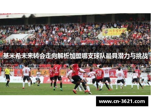 基米希未来转会走向解析加盟哪支球队最具潜力与挑战