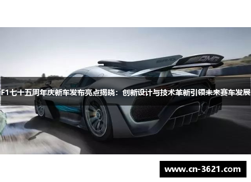 F1七十五周年庆新车发布亮点揭晓：创新设计与技术革新引领未来赛车发展