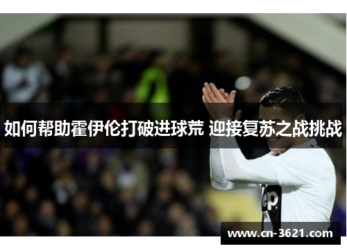 如何帮助霍伊伦打破进球荒 迎接复苏之战挑战
