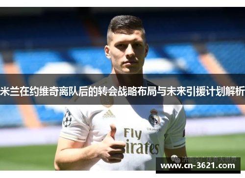 米兰在约维奇离队后的转会战略布局与未来引援计划解析