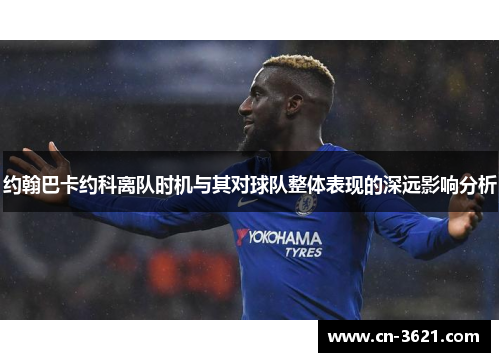 约翰巴卡约科离队时机与其对球队整体表现的深远影响分析