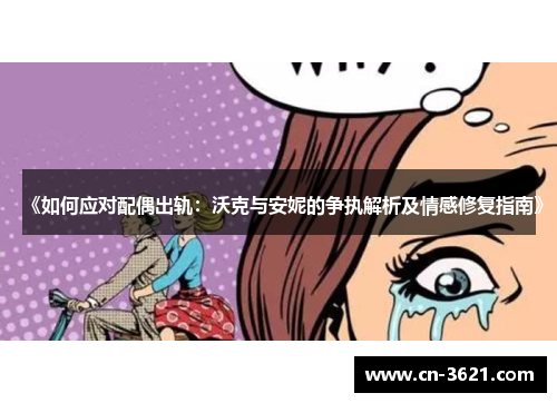 《如何应对配偶出轨：沃克与安妮的争执解析及情感修复指南》