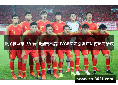 亚足联宣布世预赛40强赛不启用VAR决定引发广泛讨论与争议