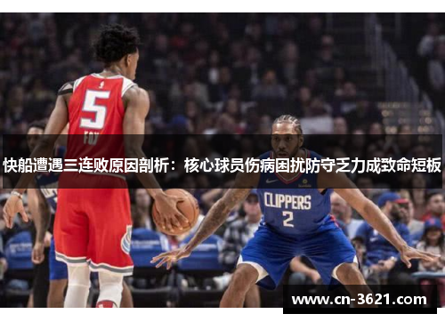 快船遭遇三连败原因剖析：核心球员伤病困扰防守乏力成致命短板