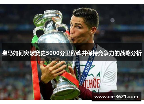 皇马如何突破赛史5000分里程碑并保持竞争力的战略分析