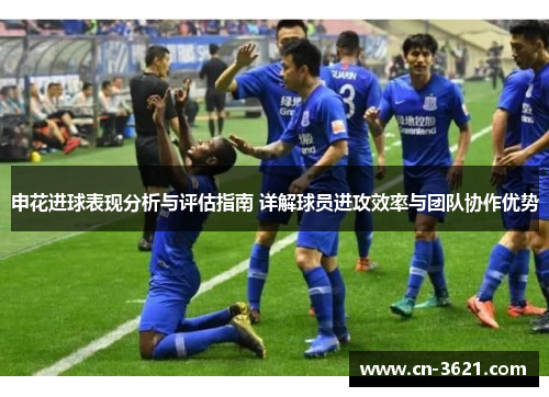 申花进球表现分析与评估指南 详解球员进攻效率与团队协作优势