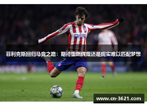 菲利克斯回归马竞之路：期待重燃辉煌还是现实难以匹配梦想