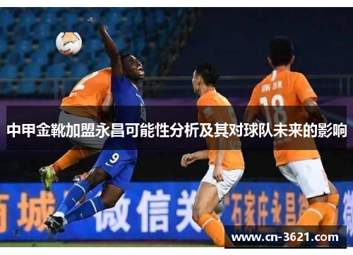 中甲金靴加盟永昌可能性分析及其对球队未来的影响