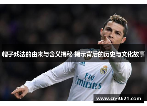 帽子戏法的由来与含义揭秘 揭示背后的历史与文化故事