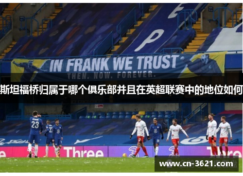 斯坦福桥归属于哪个俱乐部并且在英超联赛中的地位如何