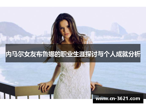 内马尔女友布鲁娜的职业生涯探讨与个人成就分析