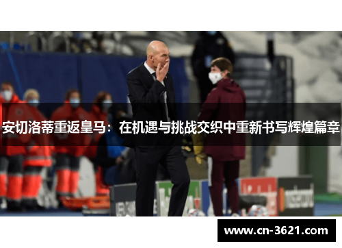 安切洛蒂重返皇马：在机遇与挑战交织中重新书写辉煌篇章