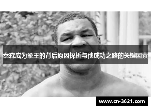 泰森成为拳王的背后原因探析与他成功之路的关键因素