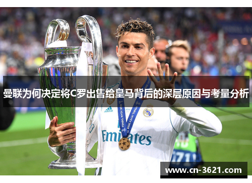 曼联为何决定将C罗出售给皇马背后的深层原因与考量分析