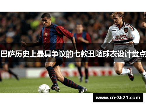 巴萨历史上最具争议的七款丑陋球衣设计盘点