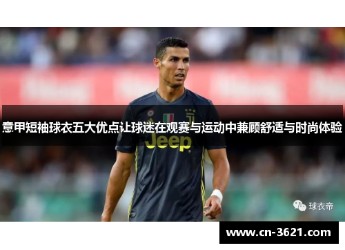 意甲短袖球衣五大优点让球迷在观赛与运动中兼顾舒适与时尚体验
